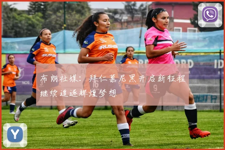 布朗社媒：拜仁慕尼黑开启新征程继续追逐辉煌梦想