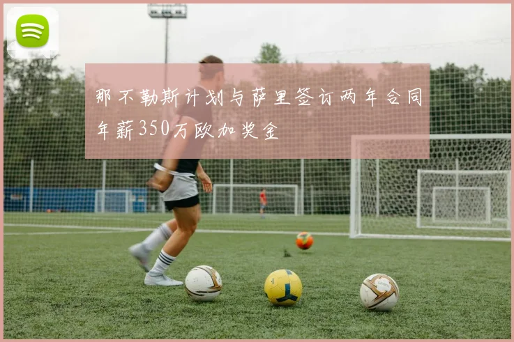 那不勒斯计划与萨里签订两年合同年薪350万欧加奖金