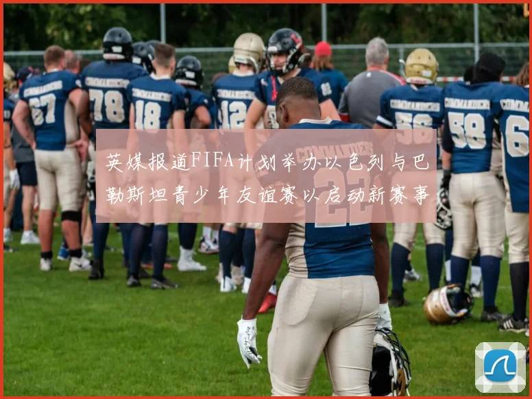 英媒报道FIFA计划举办以色列与巴勒斯坦青少年友谊赛以启动新赛事