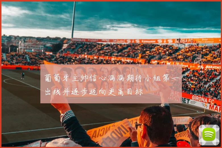 葡萄牙主帅信心满满期待小组第一出线并逐步迈向更高目标