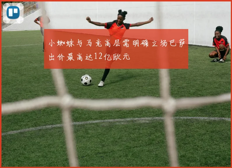 小蜘蛛与马竞高层需明确立场巴萨出价最高达12亿欧元