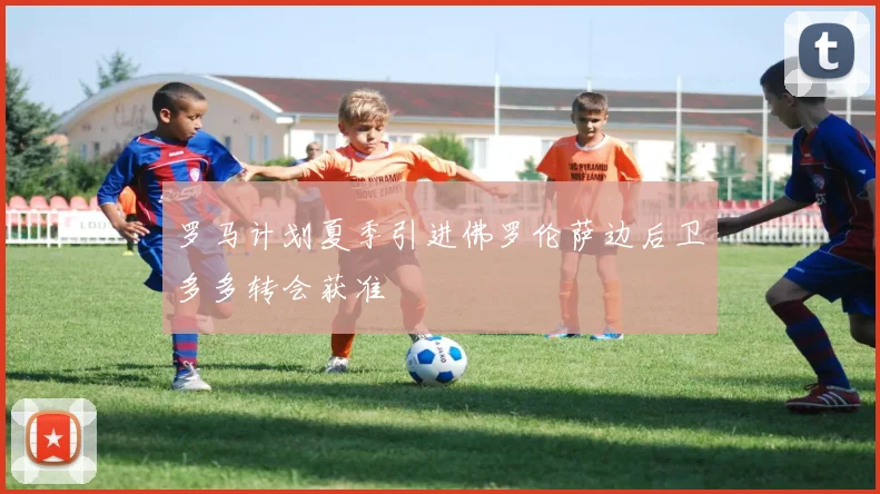 罗马计划夏季引进佛罗伦萨边后卫多多转会获准